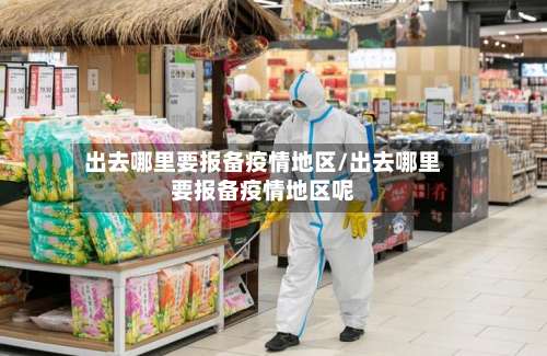 出去哪里要报备疫情地区/出去哪里要报备疫情地区呢-第3张图片