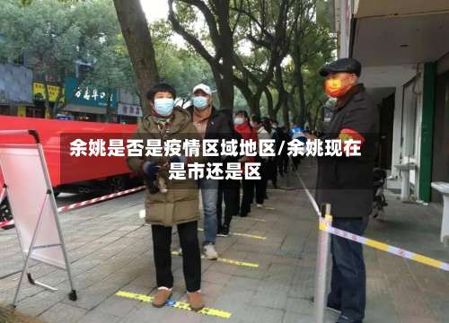 余姚是否是疫情区域地区/余姚现在是市还是区-第3张图片