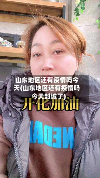 山东地区还有疫情吗今天(山东地区还有疫情吗今天封城了)-第1张图片
