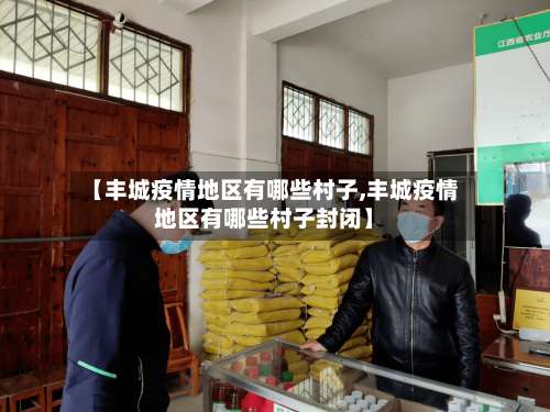 【丰城疫情地区有哪些村子,丰城疫情地区有哪些村子封闭】-第2张图片