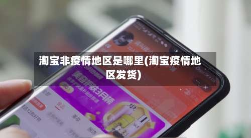 淘宝非疫情地区是哪里(淘宝疫情地区发货)-第1张图片