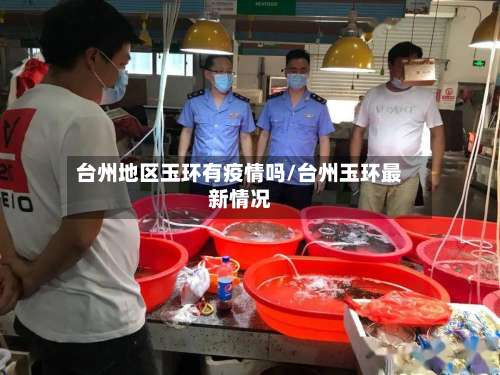 台州地区玉环有疫情吗/台州玉环最新情况-第2张图片