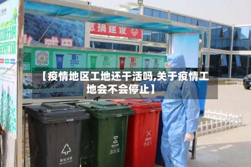 【疫情地区工地还干活吗,关于疫情工地会不会停止】-第3张图片