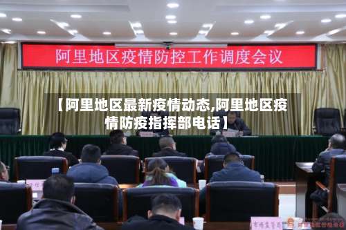 【阿里地区最新疫情动态,阿里地区疫情防疫指挥部电话】-第1张图片