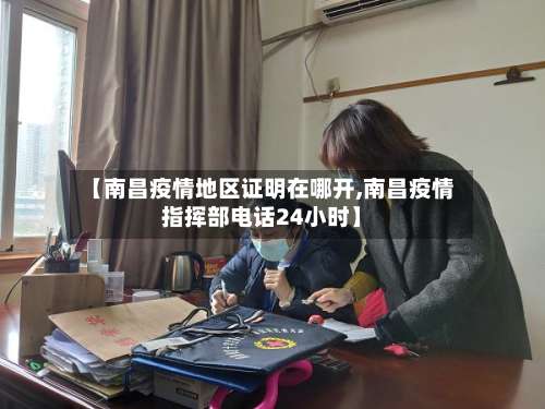 【南昌疫情地区证明在哪开,南昌疫情指挥部电话24小时】-第1张图片