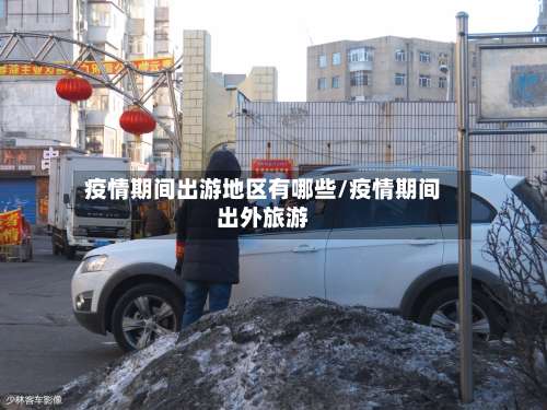 疫情期间出游地区有哪些/疫情期间出外旅游-第1张图片
