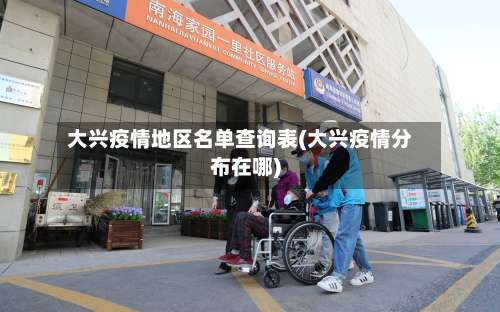 大兴疫情地区名单查询表(大兴疫情分布在哪)-第2张图片