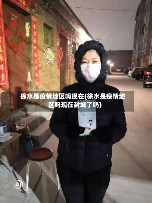 徐水是疫情地区吗现在(徐水是疫情地区吗现在封城了吗)-第3张图片