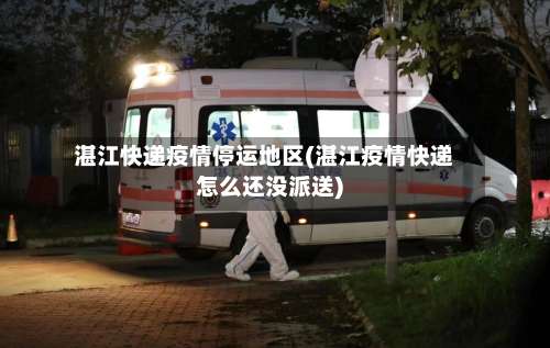 湛江快递疫情停运地区(湛江疫情快递怎么还没派送)-第2张图片