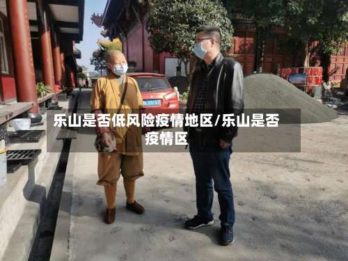 乐山是否低风险疫情地区/乐山是否疫情区-第3张图片
