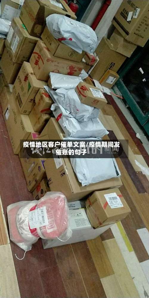 疫情地区客户催单文案/疫情期间发催账的句子-第2张图片