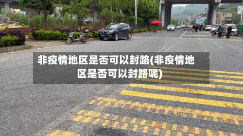 非疫情地区是否可以封路(非疫情地区是否可以封路呢)-第2张图片