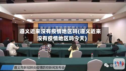 遵义近来没有疫情地区吗(遵义近来没有疫情地区吗今天)-第2张图片