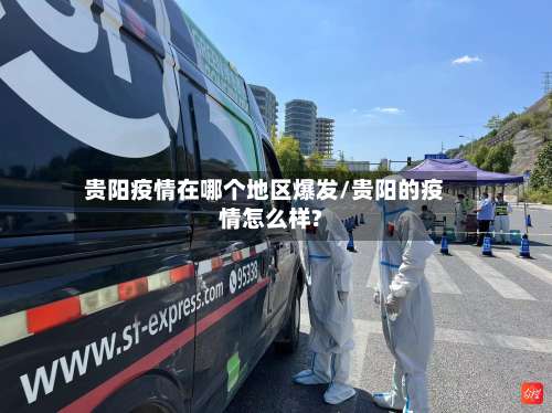 贵阳疫情在哪个地区爆发/贵阳的疫情怎么样?-第1张图片