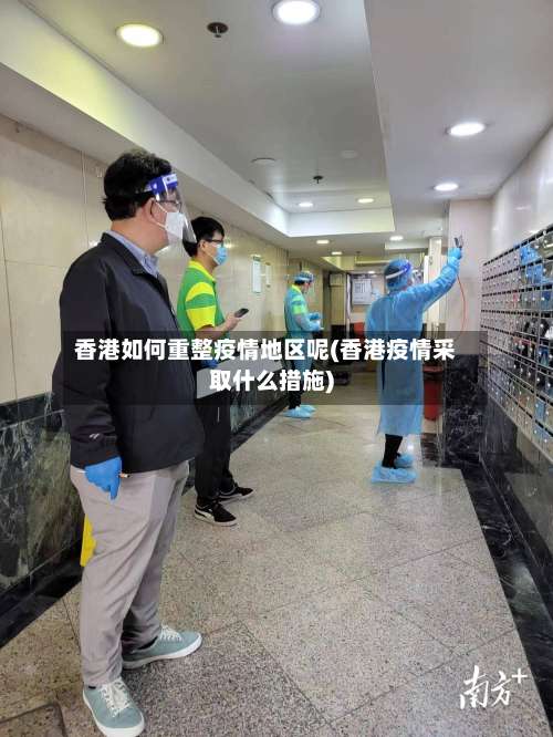 香港如何重整疫情地区呢(香港疫情采取什么措施)-第3张图片