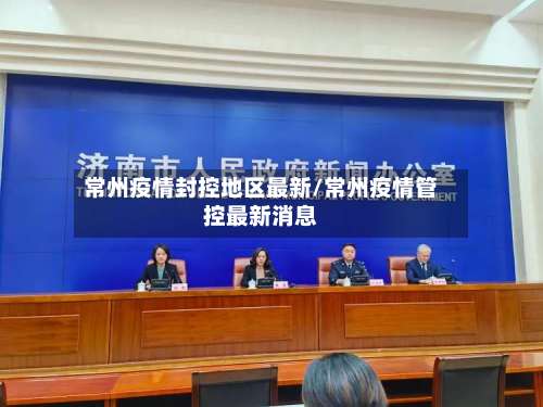 常州疫情封控地区最新/常州疫情管控最新消息-第1张图片