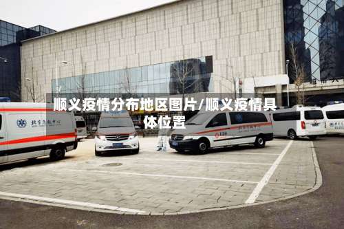 顺义疫情分布地区图片/顺义疫情具体位置-第1张图片