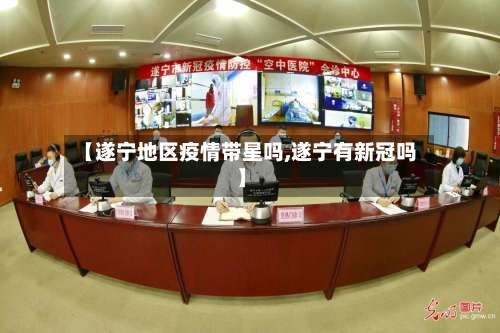 【遂宁地区疫情带星吗,遂宁有新冠吗】-第1张图片