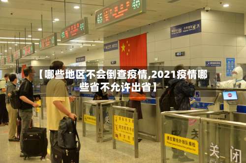 【哪些地区不会倒查疫情,2021疫情哪些省不允许出省】-第2张图片