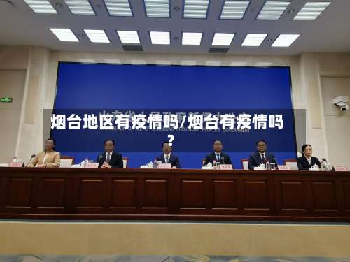 烟台地区有疫情吗/烟台有疫情吗?-第2张图片