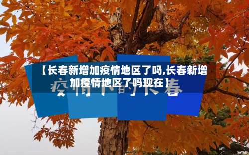 【长春新增加疫情地区了吗,长春新增加疫情地区了吗现在】-第1张图片