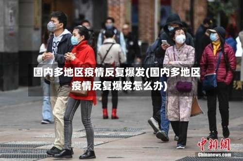 国内多地区疫情反复爆发(国内多地区疫情反复爆发怎么办)-第2张图片