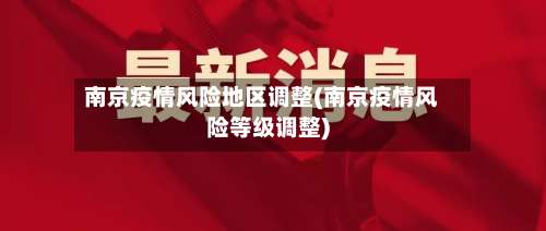 南京疫情风险地区调整(南京疫情风险等级调整)-第3张图片