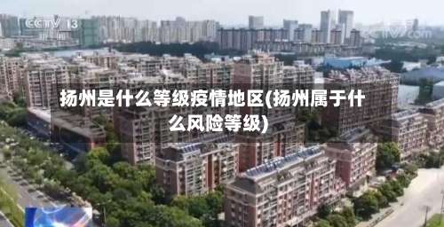 扬州是什么等级疫情地区(扬州属于什么风险等级)-第1张图片