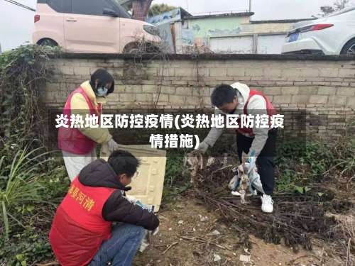 炎热地区防控疫情(炎热地区防控疫情措施)-第1张图片