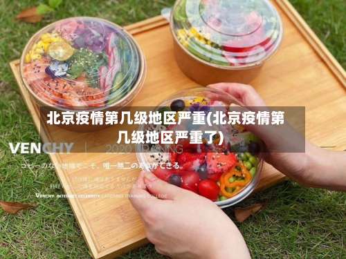 北京疫情第几级地区严重(北京疫情第几级地区严重了)-第2张图片