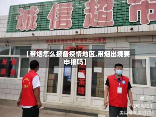 【带烟怎么报备疫情地区,带烟出境要申报吗】-第1张图片