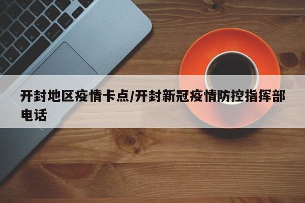 开封地区疫情卡点/开封新冠疫情防控指挥部电话