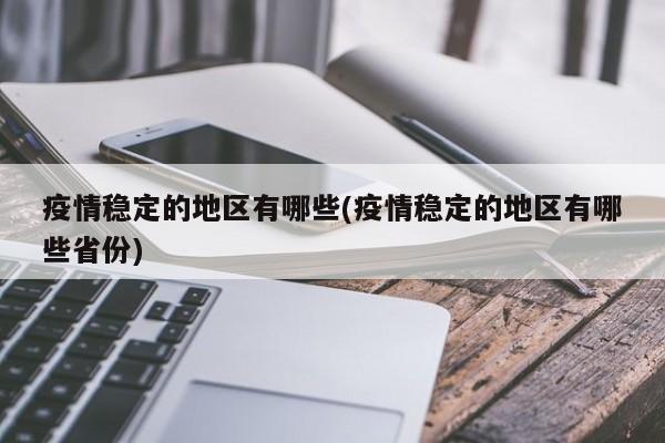 疫情稳定的地区有哪些(疫情稳定的地区有哪些省份)