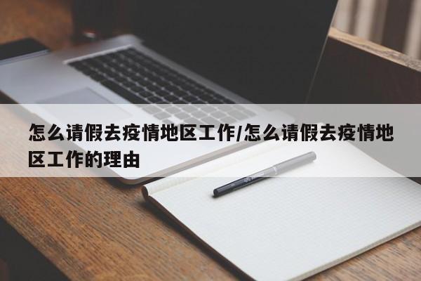 怎么请假去疫情地区工作/怎么请假去疫情地区工作的理由